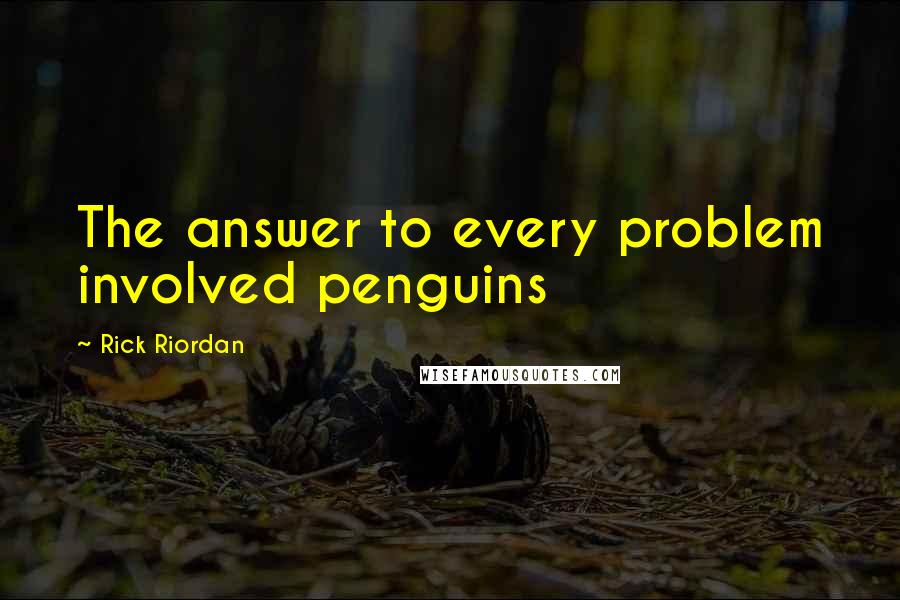 Rick Riordan Quotes: The answer to every problem involved penguins