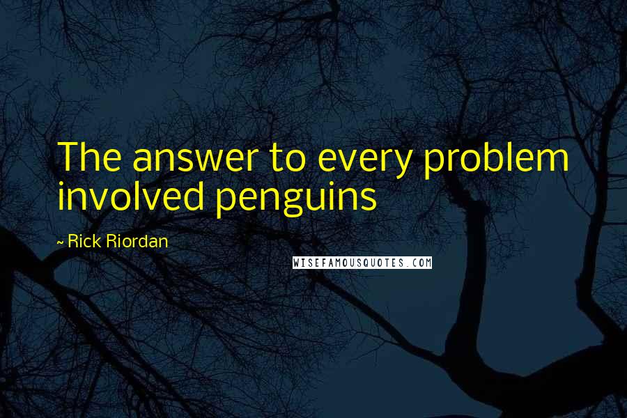 Rick Riordan Quotes: The answer to every problem involved penguins