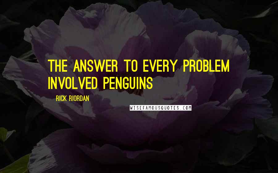 Rick Riordan Quotes: The answer to every problem involved penguins