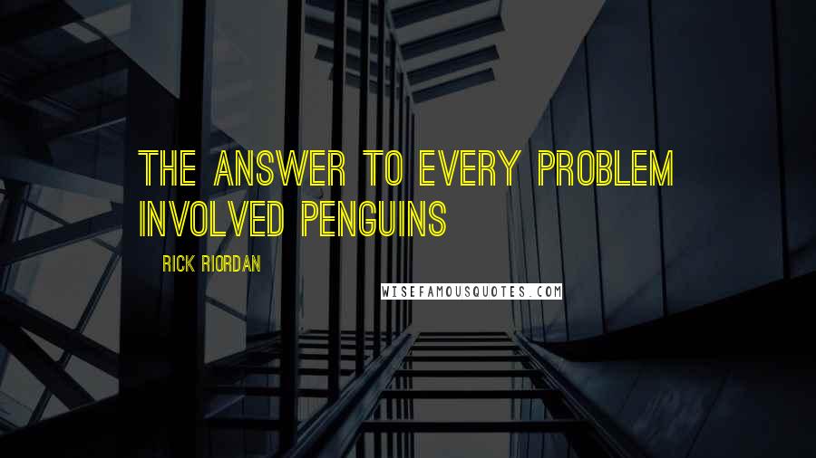 Rick Riordan Quotes: The answer to every problem involved penguins