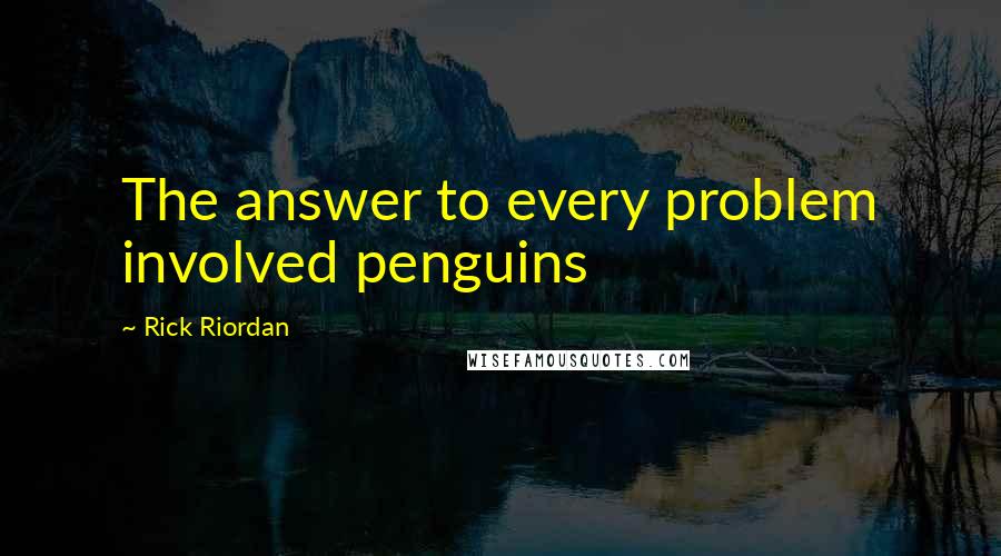 Rick Riordan Quotes: The answer to every problem involved penguins