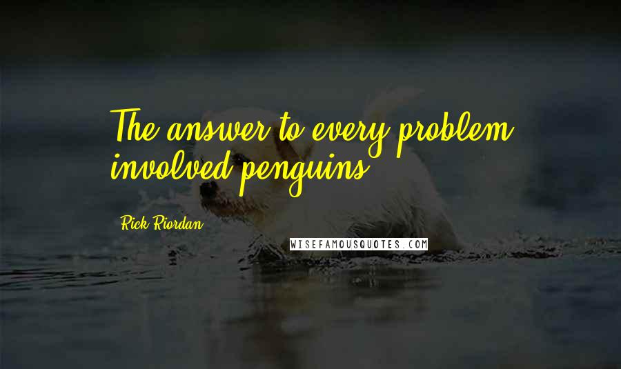 Rick Riordan Quotes: The answer to every problem involved penguins