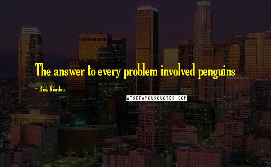 Rick Riordan Quotes: The answer to every problem involved penguins