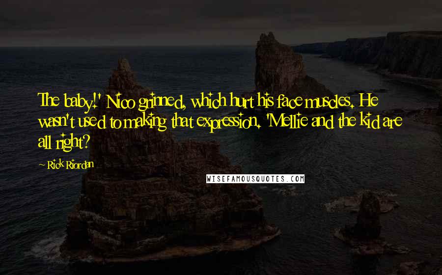 Rick Riordan Quotes: The baby!' Nico grinned, which hurt his face muscles. He wasn't used to making that expression. 'Mellie and the kid are all right?