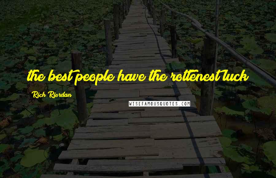 Rick Riordan Quotes: the best people have the rottenest luck