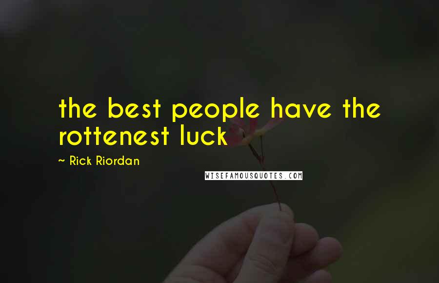 Rick Riordan Quotes: the best people have the rottenest luck