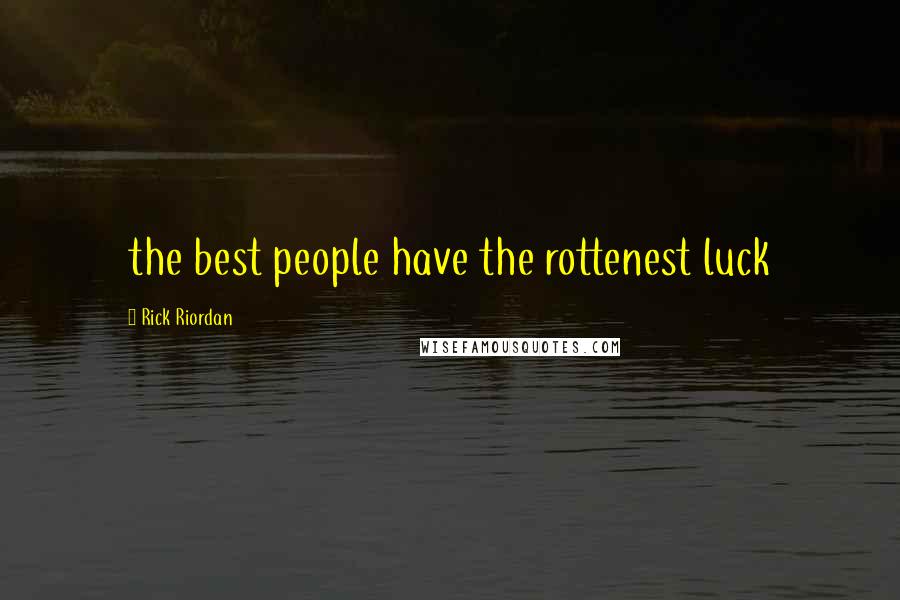 Rick Riordan Quotes: the best people have the rottenest luck
