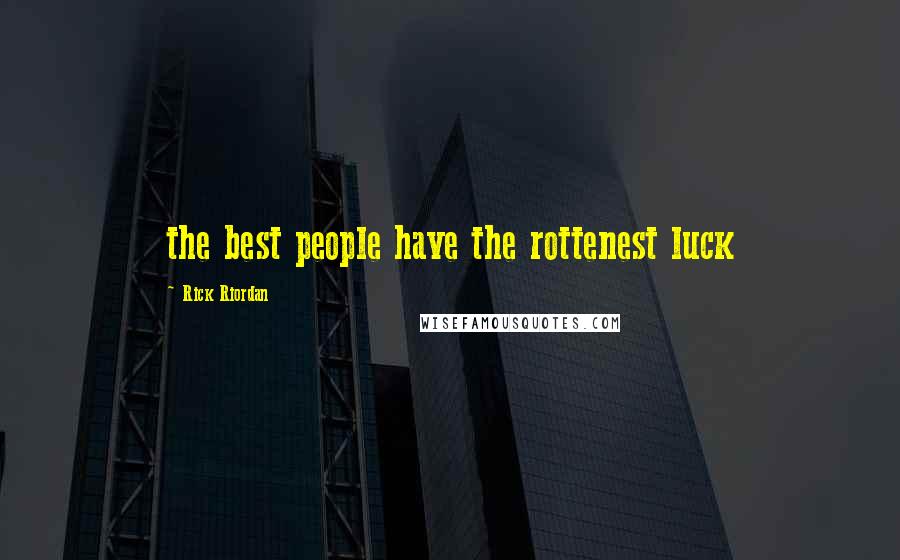 Rick Riordan Quotes: the best people have the rottenest luck