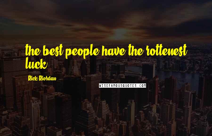 Rick Riordan Quotes: the best people have the rottenest luck