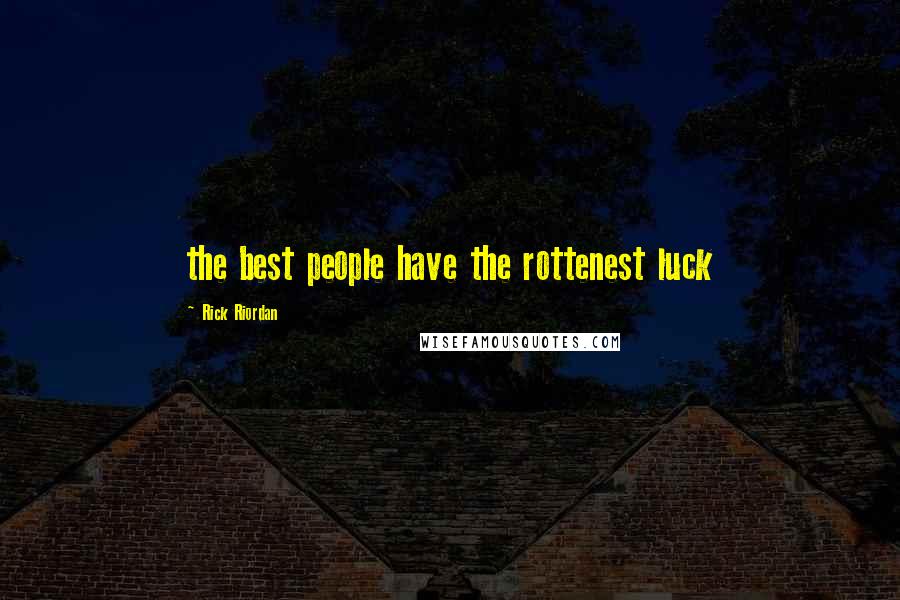 Rick Riordan Quotes: the best people have the rottenest luck