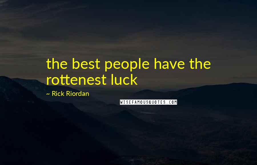 Rick Riordan Quotes: the best people have the rottenest luck