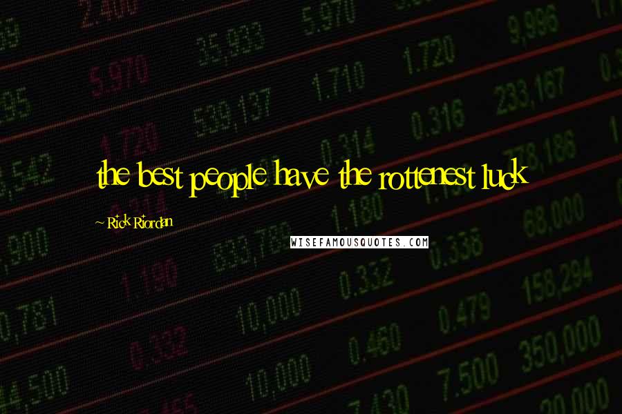 Rick Riordan Quotes: the best people have the rottenest luck