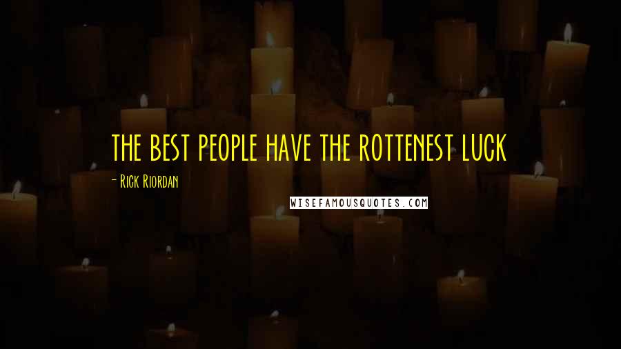 Rick Riordan Quotes: the best people have the rottenest luck