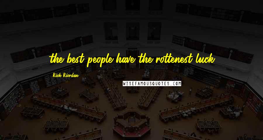 Rick Riordan Quotes: the best people have the rottenest luck