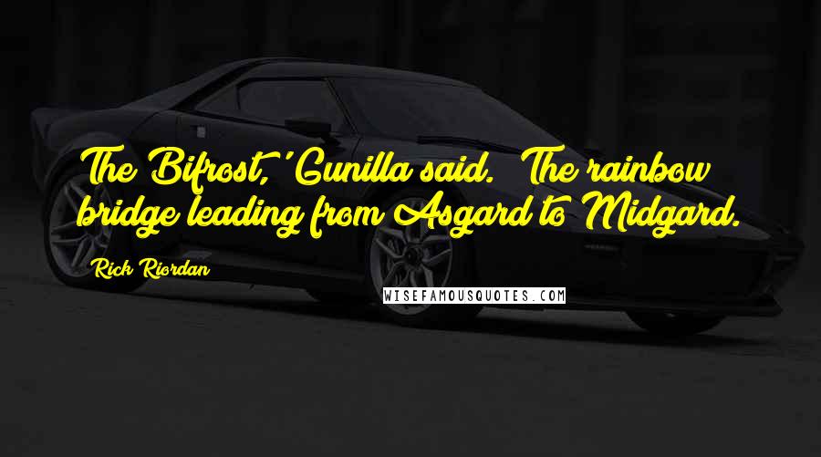 Rick Riordan Quotes: The Bifrost,' Gunilla said. 'The rainbow bridge leading from Asgard to Midgard.