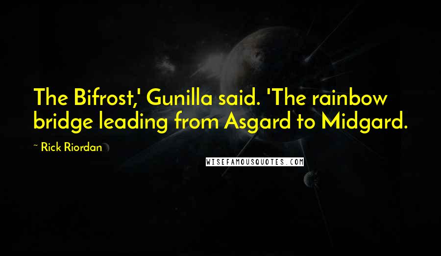 Rick Riordan Quotes: The Bifrost,' Gunilla said. 'The rainbow bridge leading from Asgard to Midgard.