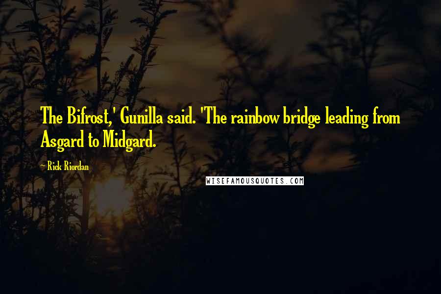 Rick Riordan Quotes: The Bifrost,' Gunilla said. 'The rainbow bridge leading from Asgard to Midgard.