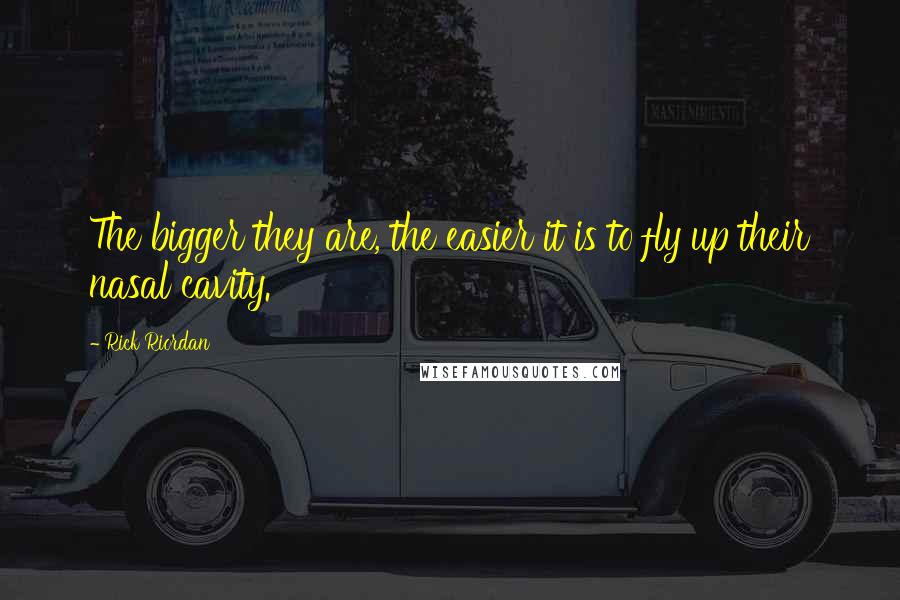 Rick Riordan Quotes: The bigger they are, the easier it is to fly up their nasal cavity.