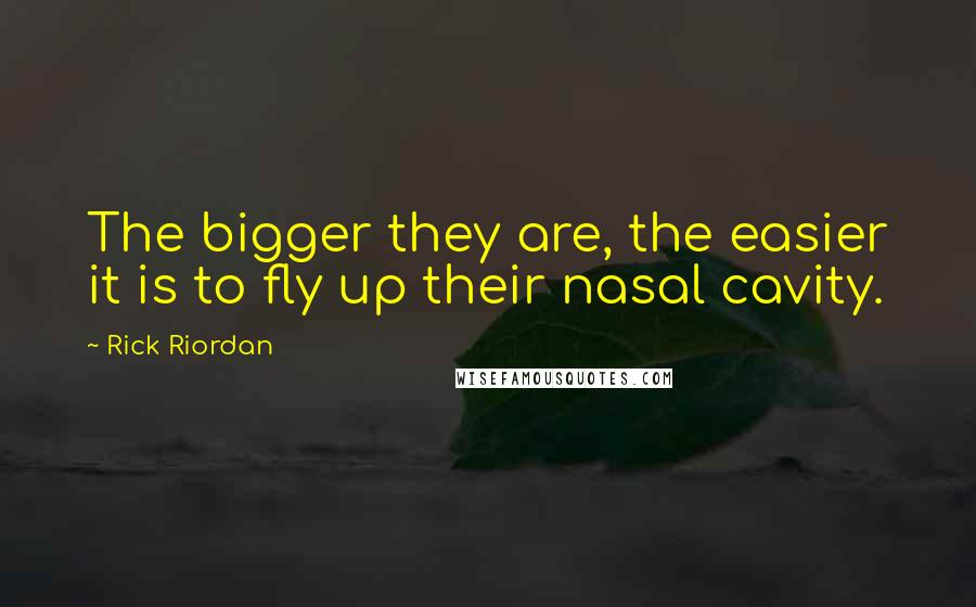 Rick Riordan Quotes: The bigger they are, the easier it is to fly up their nasal cavity.