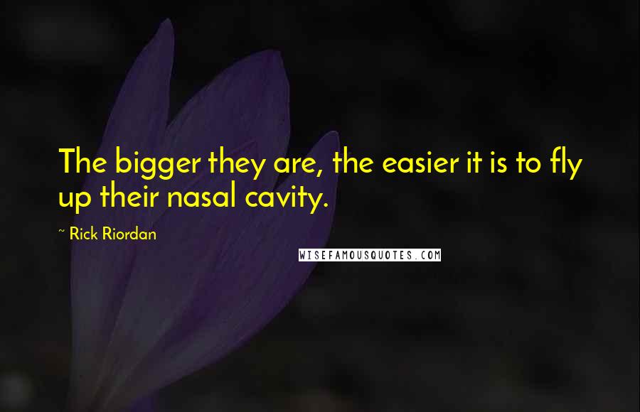 Rick Riordan Quotes: The bigger they are, the easier it is to fly up their nasal cavity.