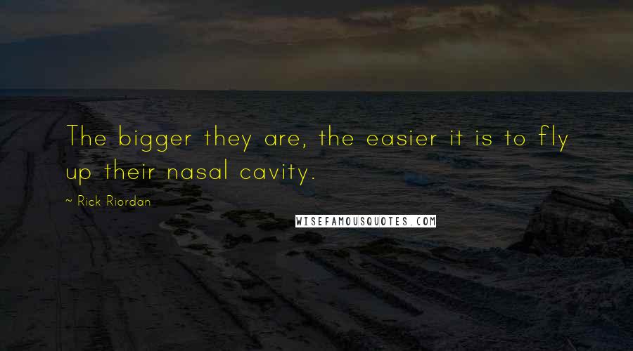 Rick Riordan Quotes: The bigger they are, the easier it is to fly up their nasal cavity.