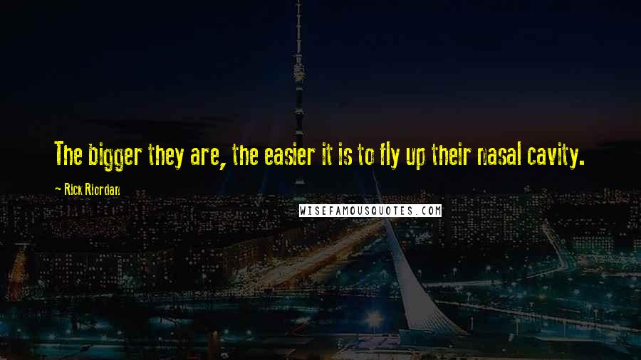 Rick Riordan Quotes: The bigger they are, the easier it is to fly up their nasal cavity.