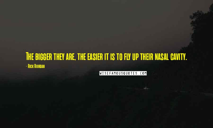 Rick Riordan Quotes: The bigger they are, the easier it is to fly up their nasal cavity.