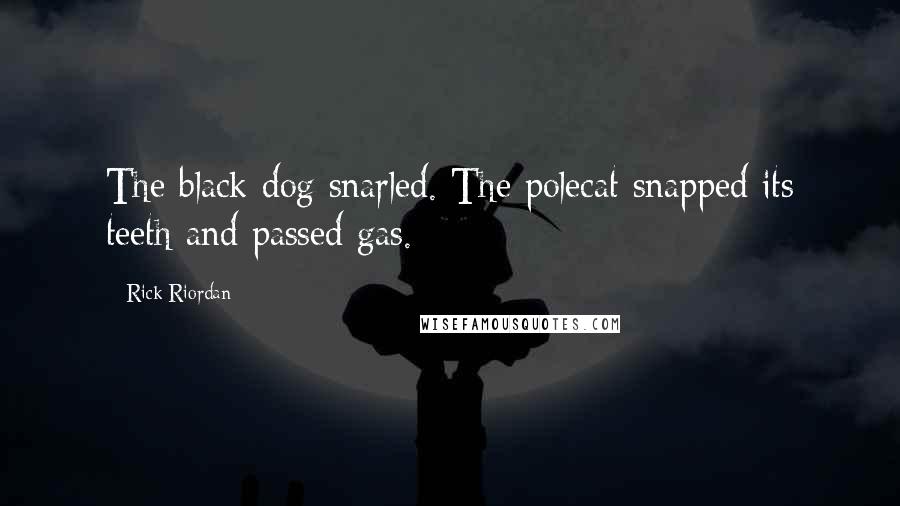 Rick Riordan Quotes: The black dog snarled. The polecat snapped its teeth and passed gas.