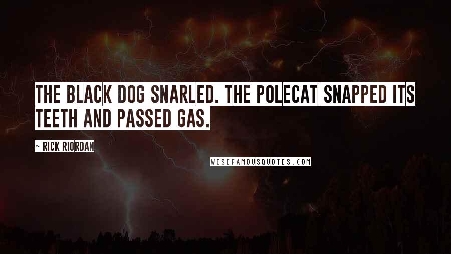 Rick Riordan Quotes: The black dog snarled. The polecat snapped its teeth and passed gas.