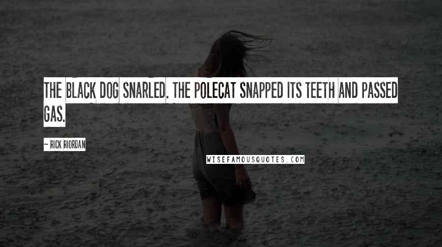 Rick Riordan Quotes: The black dog snarled. The polecat snapped its teeth and passed gas.
