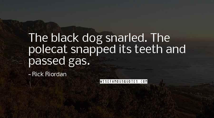 Rick Riordan Quotes: The black dog snarled. The polecat snapped its teeth and passed gas.
