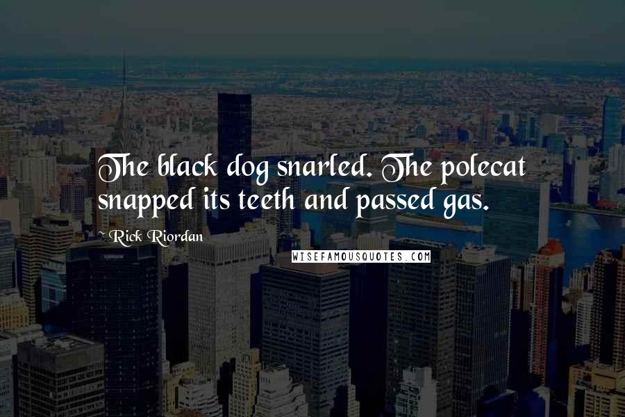 Rick Riordan Quotes: The black dog snarled. The polecat snapped its teeth and passed gas.
