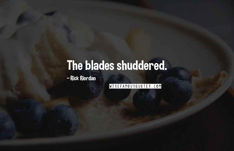 Rick Riordan Quotes: The blades shuddered.