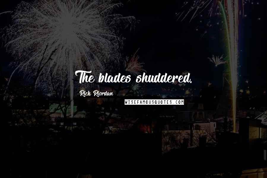 Rick Riordan Quotes: The blades shuddered.