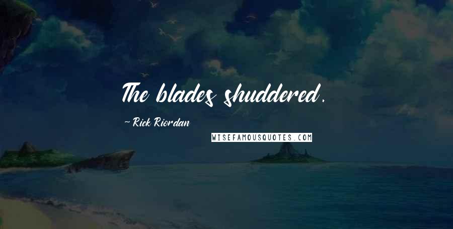 Rick Riordan Quotes: The blades shuddered.