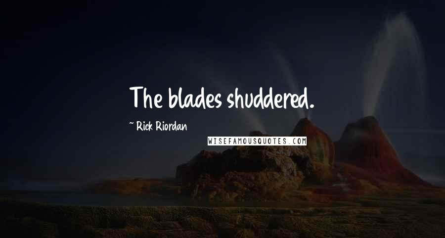 Rick Riordan Quotes: The blades shuddered.