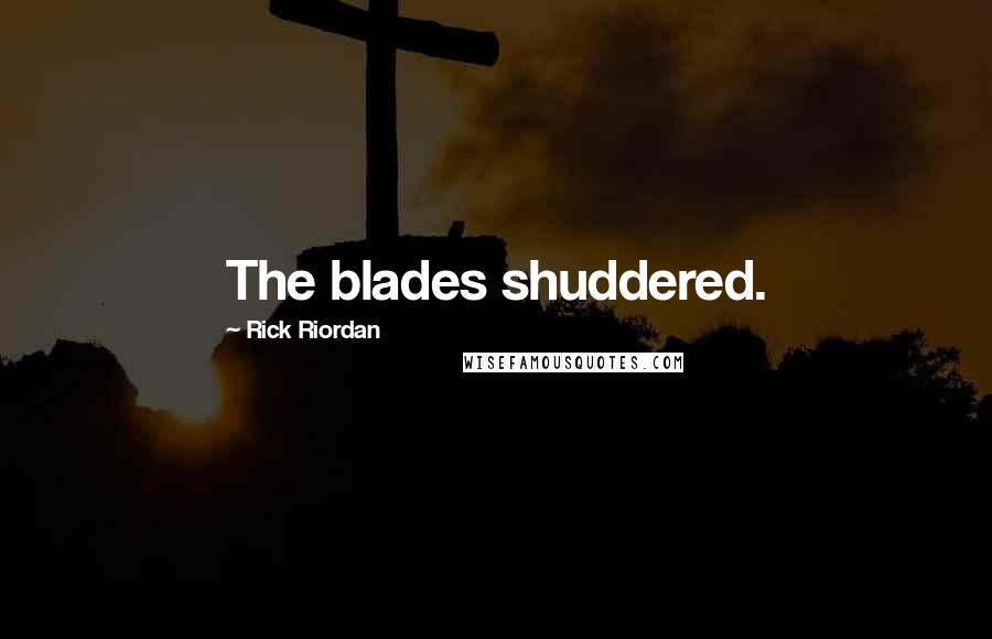 Rick Riordan Quotes: The blades shuddered.