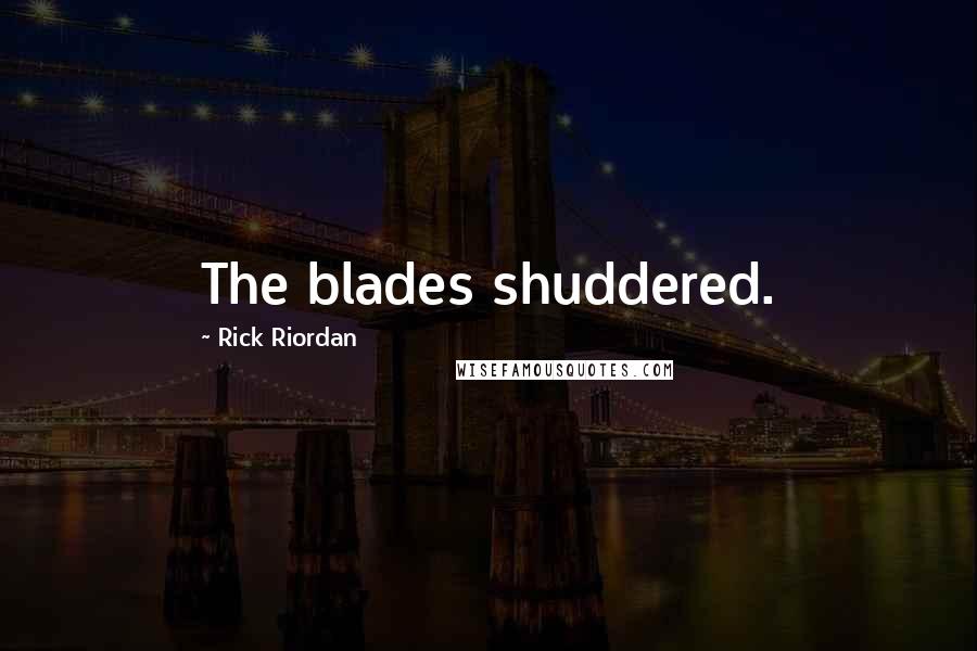 Rick Riordan Quotes: The blades shuddered.