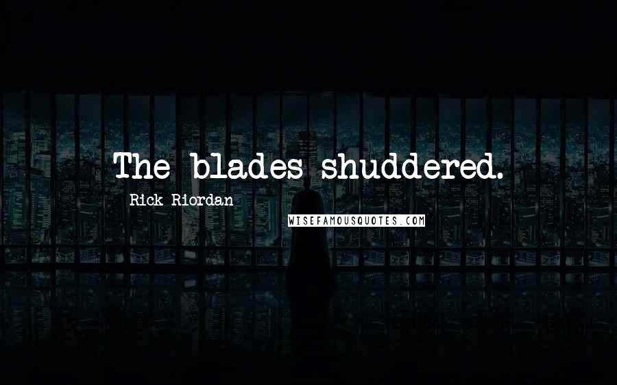 Rick Riordan Quotes: The blades shuddered.