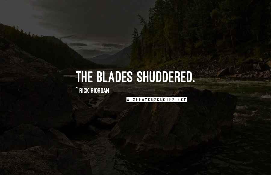 Rick Riordan Quotes: The blades shuddered.