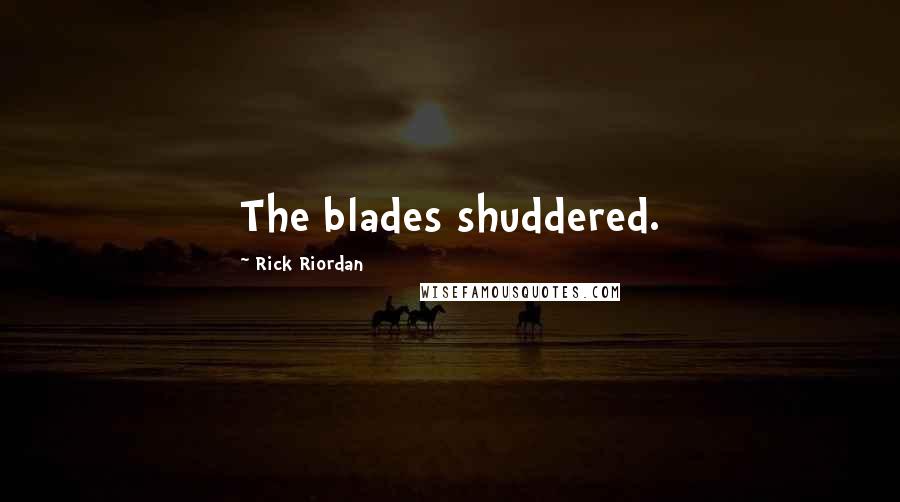 Rick Riordan Quotes: The blades shuddered.