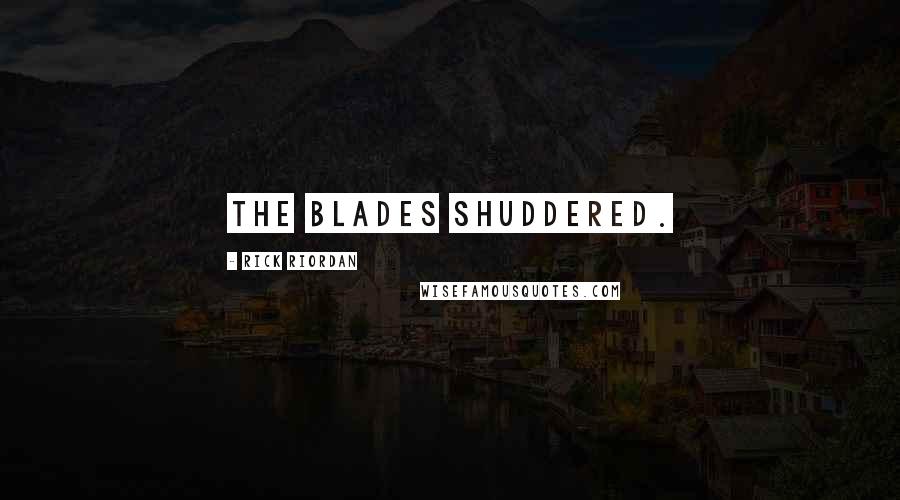 Rick Riordan Quotes: The blades shuddered.