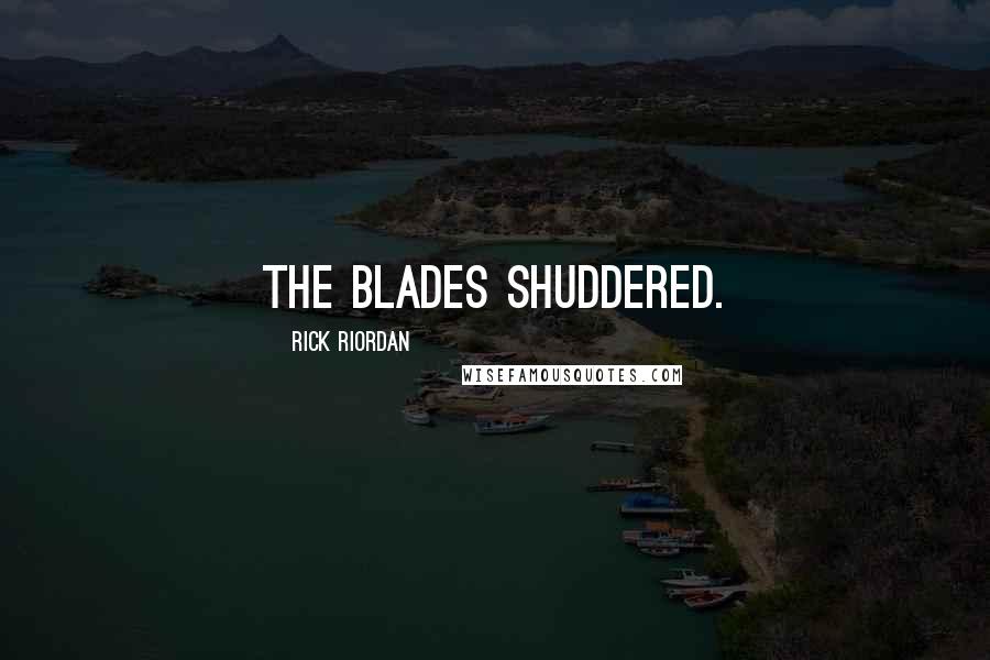 Rick Riordan Quotes: The blades shuddered.