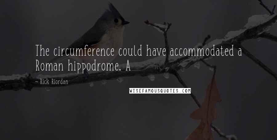 Rick Riordan Quotes: The circumference could have accommodated a Roman hippodrome. A