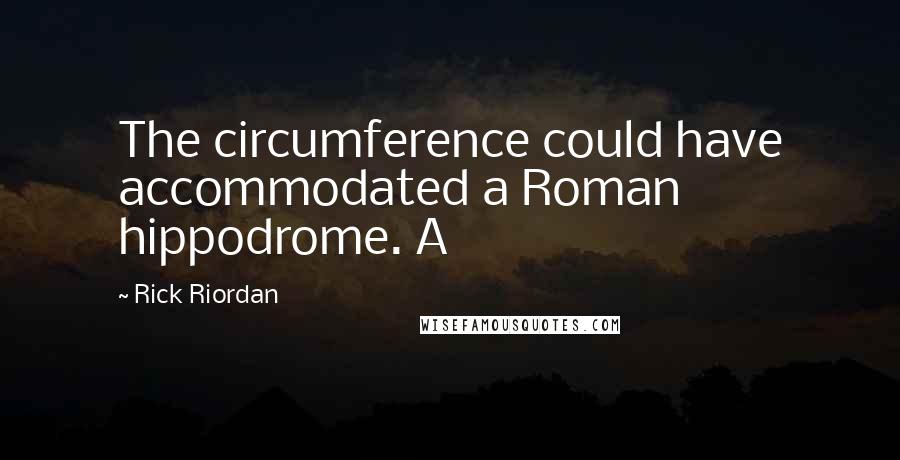 Rick Riordan Quotes: The circumference could have accommodated a Roman hippodrome. A