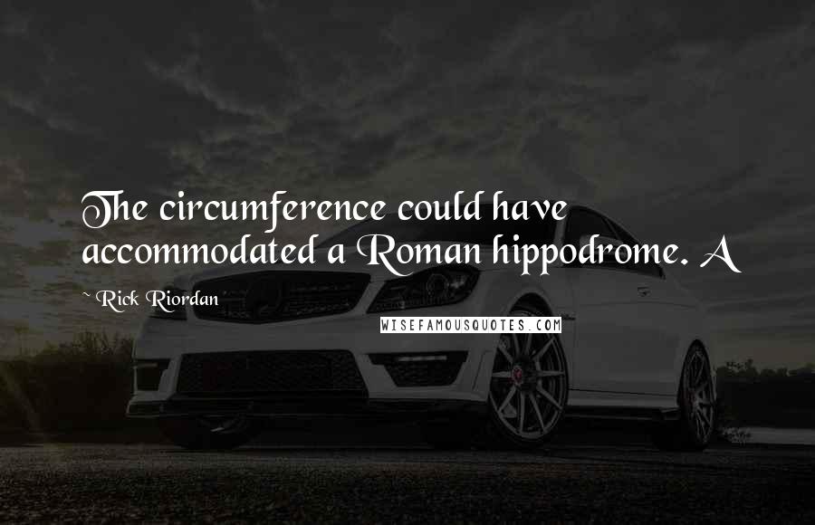 Rick Riordan Quotes: The circumference could have accommodated a Roman hippodrome. A