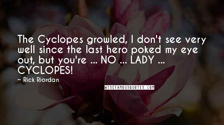 Rick Riordan Quotes: The Cyclopes growled, I don't see very well since the last hero poked my eye out, but you're ... NO ... LADY ... CYCLOPES!
