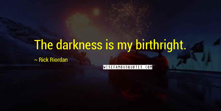 Rick Riordan Quotes: The darkness is my birthright.