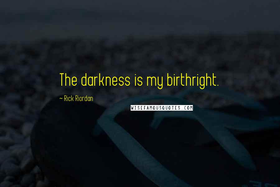 Rick Riordan Quotes: The darkness is my birthright.