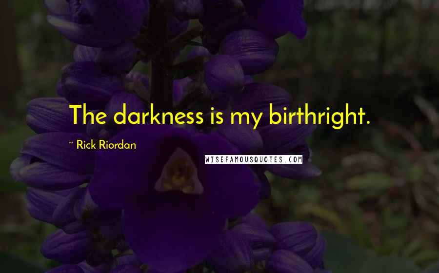 Rick Riordan Quotes: The darkness is my birthright.